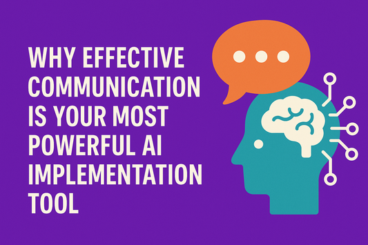 Why Effective Communication is Your Most Powerful AI Implementation Tool