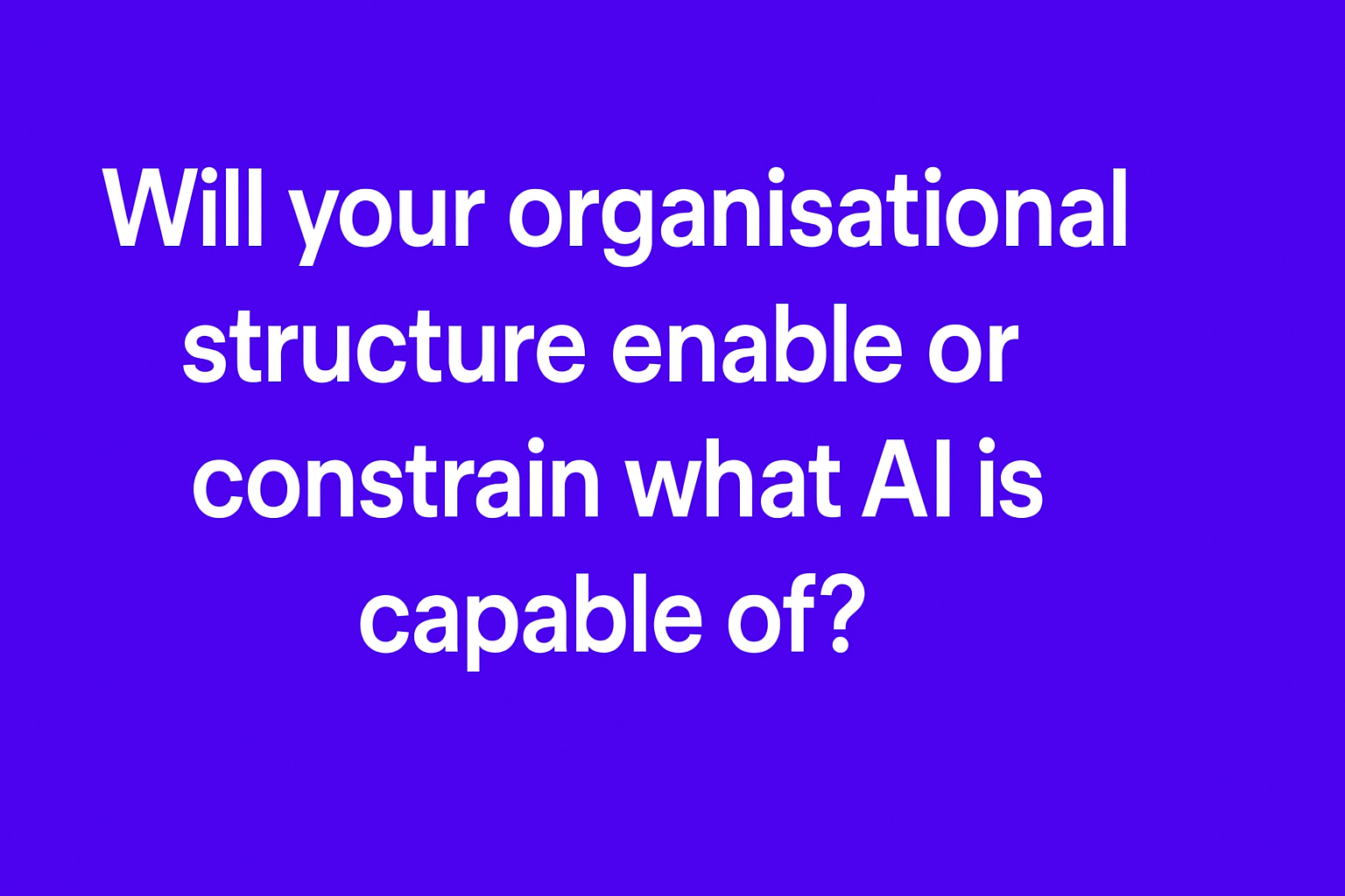 Will your organisational structure enable or constrain what AI is capable of?
